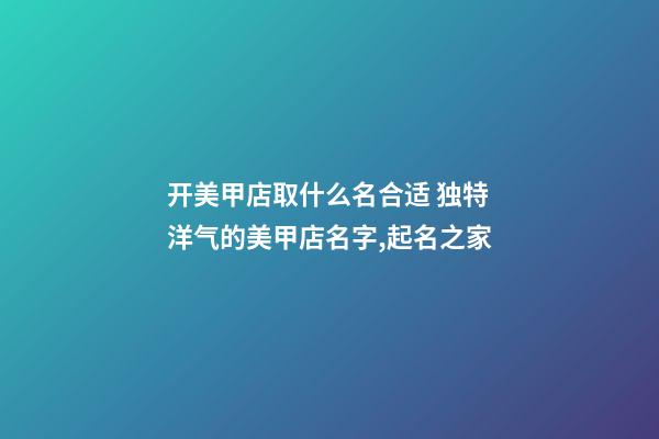 开美甲店取什么名合适 独特洋气的美甲店名字,起名之家-第1张-店铺起名-玄机派